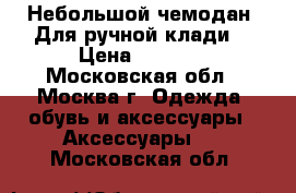 Небольшой чемодан. Для ручной клади. › Цена ­ 1 000 - Московская обл., Москва г. Одежда, обувь и аксессуары » Аксессуары   . Московская обл.